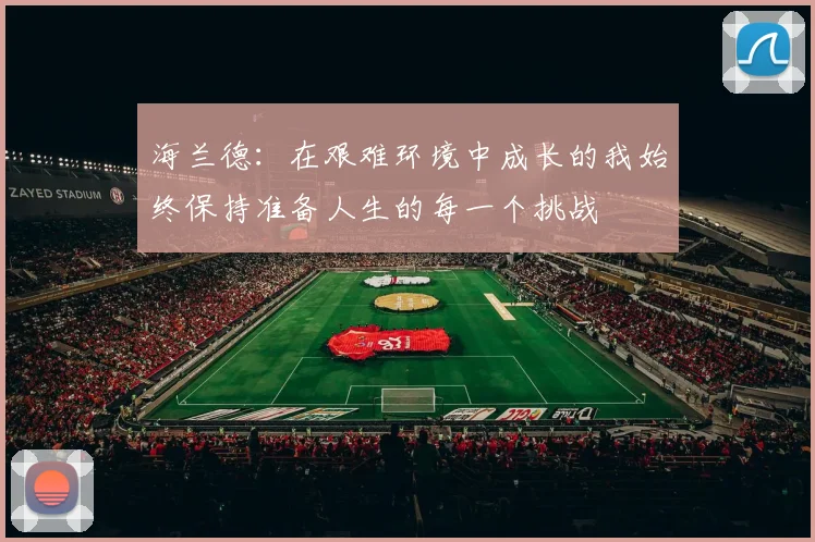海兰德：在艰难环境中成长的我始终保持准备人生的每一个挑战