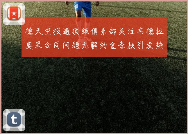 德天空报道顶级俱乐部关注韦德拉奥果合同问题无解约金条款引发热议