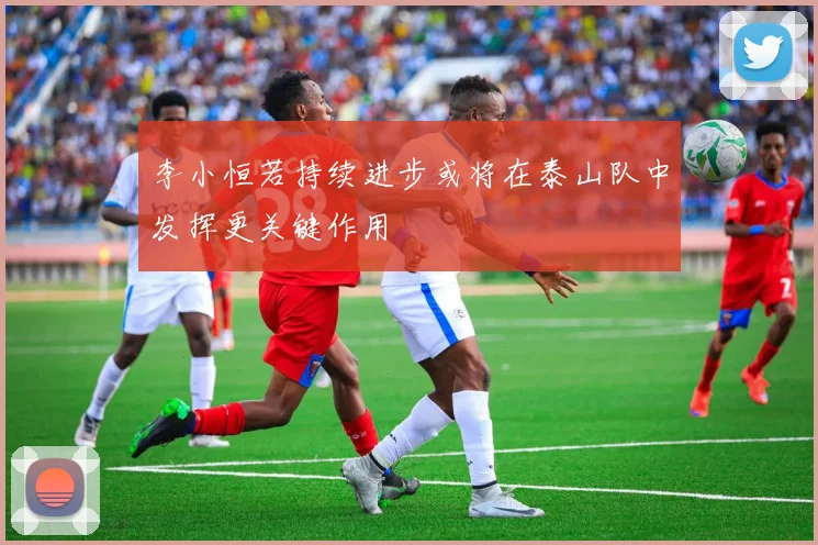 李小恒若持续进步或将在泰山队中发挥更关键作用