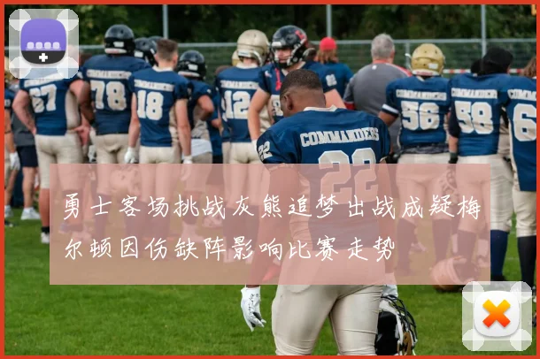 勇士客场挑战灰熊追梦出战成疑梅尔顿因伤缺阵影响比赛走势