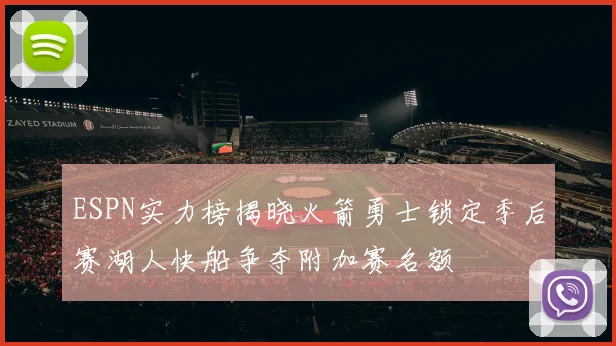 ESPN实力榜揭晓火箭勇士锁定季后赛湖人快船争夺附加赛名额