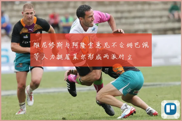 维尼修斯与阿隆索意见不合姆巴佩等人力挺居莱尔形成两派对立
