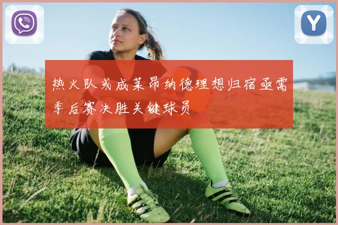 热火队或成莱昂纳德理想归宿亟需季后赛决胜关键球员