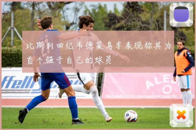 比斯利回忆韦德菜鸟季表现称其为首个强于自己的球员