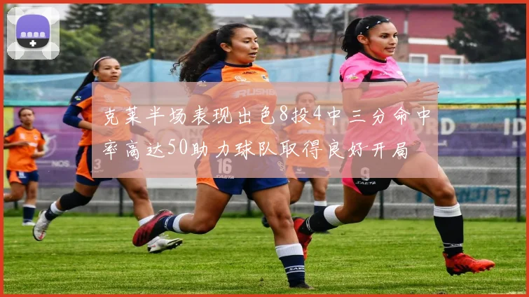 克莱半场表现出色8投4中三分命中率高达50助力球队取得良好开局