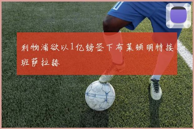 利物浦欲以1亿镑签下布莱顿明特接班萨拉赫