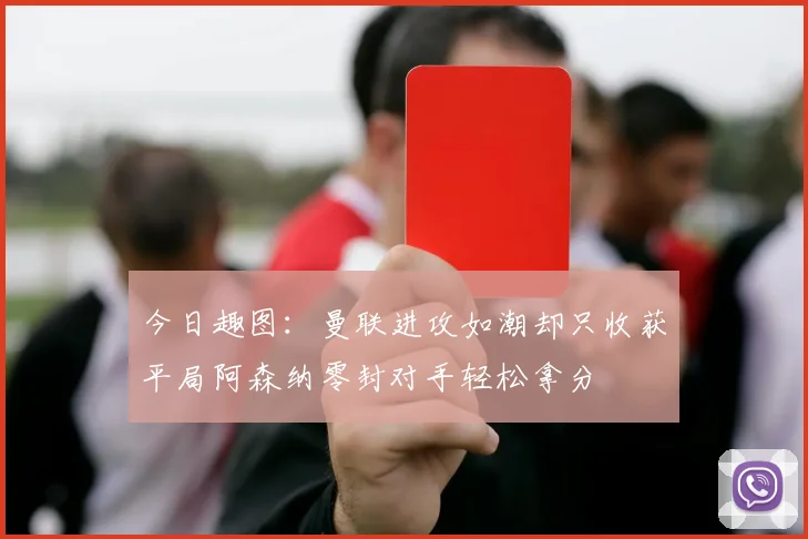 今日趣图：曼联进攻如潮却只收获平局阿森纳零封对手轻松拿分