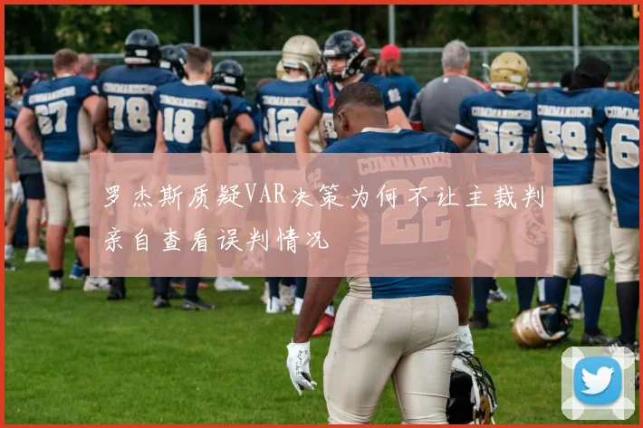 罗杰斯质疑VAR决策为何不让主裁判亲自查看误判情况